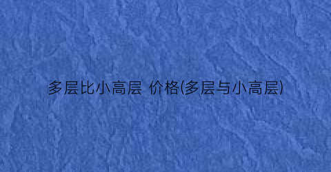 多层比小高层 价格(多层与小高层)
